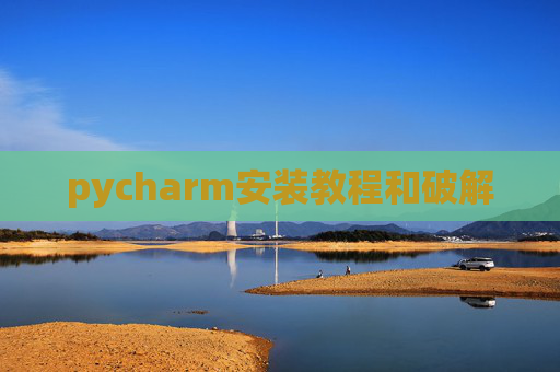 pycharm安装教程和破解 pycharm安装教程和破解